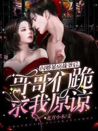 闪婚暴戾战爷后，哥哥们跪求我原谅