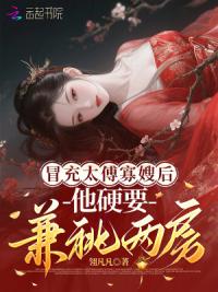 冒充太傅寡嫂后，他硬要兼祧两房