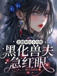 恶雌种田不攻略，黑化兽夫急红眼