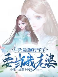 斗罗:羞涩的宁荣荣,要当我老婆