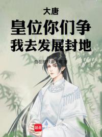 大唐：皇位你们争，我去发展封地