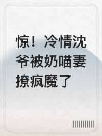 惊！冷情沈爷被奶喵妻撩疯魔了
