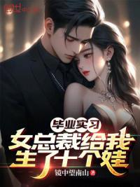 毕业实习，女总裁给我生了十个娃